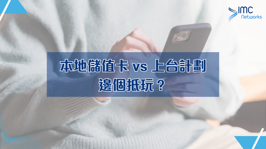 本地儲值卡 vs 上台計劃，邊個抵玩？｜IMC Networks 電話卡專門店