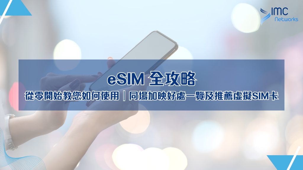 eSIM 全攻略：從零開始教您如何使用｜同場加映好處一覽及推薦虛擬SIM卡｜IMC Networks 電話卡專門店