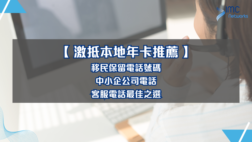 【 激抵本地年卡推薦 】移民保留電話號碼、中小企公司電話、客服電話最佳之選｜IMC Networks 電話卡專門店