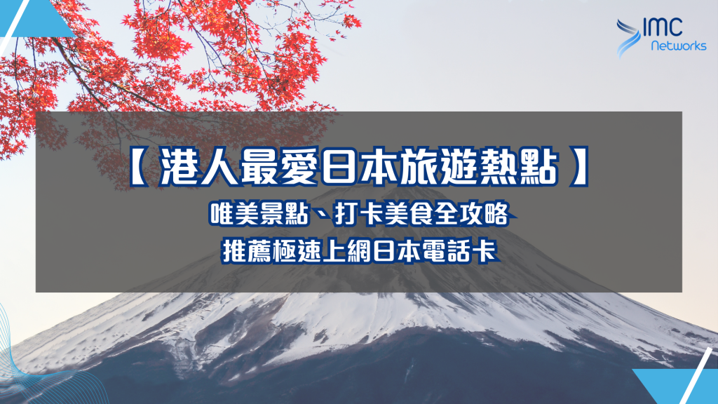 【 港人最愛日本旅遊熱點 】唯美景點、打卡美食全攻略｜推薦極速上網日本電話卡｜IMC Networks