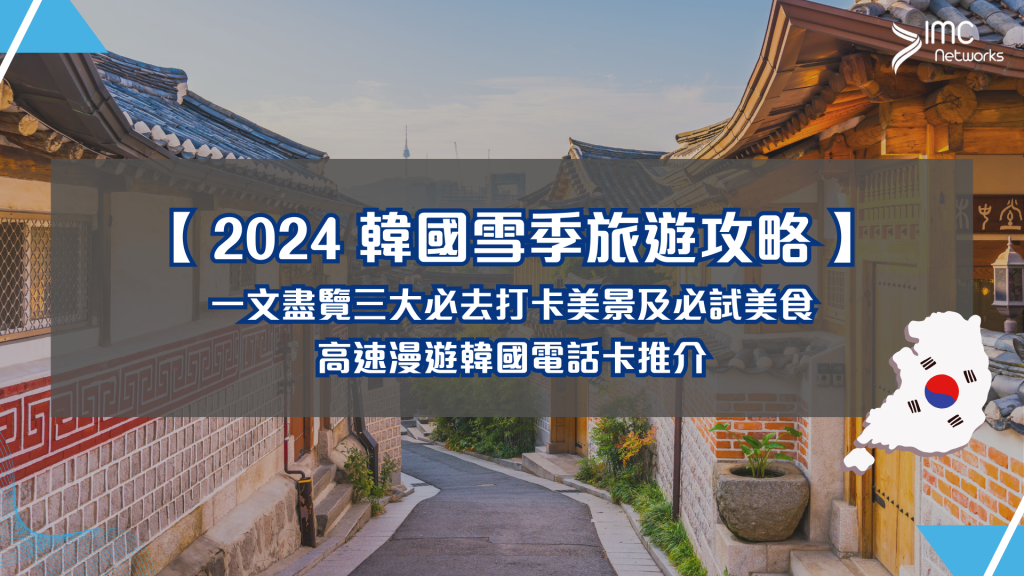 【 2024 韓國雪季旅遊攻略 】一文盡覽三大必去打卡美景及必試美食｜高速漫遊韓國電話卡推介